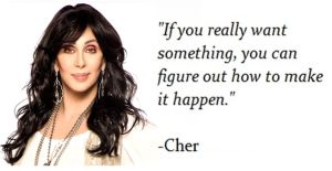 Cher and a quote that reads..."If you really want something, you can figure out how to make it happen." 
